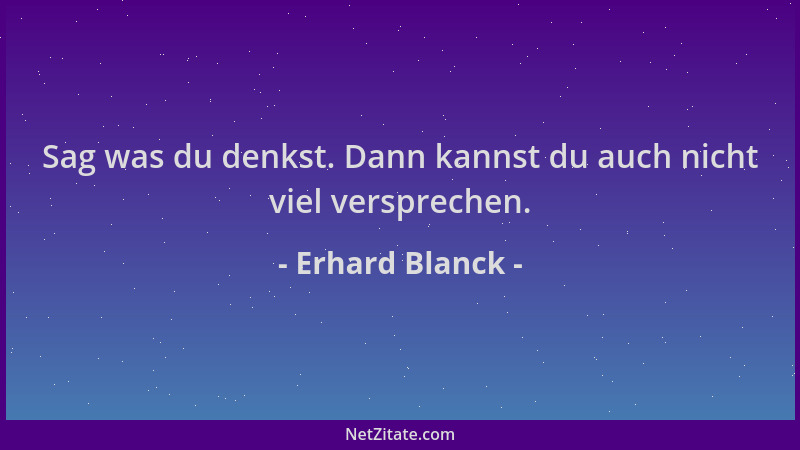 Erhard Blanck - Sag was du denkst. Dann kannst du auch nicht viel versprechen....