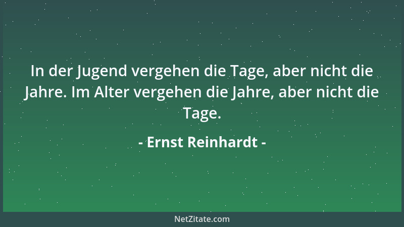 Ernst Reinhardt - In der Jugend vergehen die Tage, aber nicht die Jahre. Im Alter vergehen die Jahre, aber nicht die Tage....