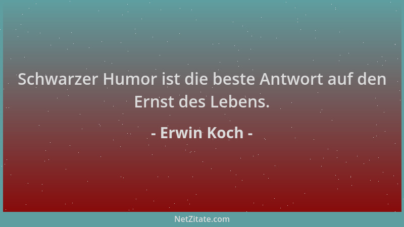 Erwin Koch - Schwarzer Humor ist die beste Antwort auf den Ernst des Lebens....