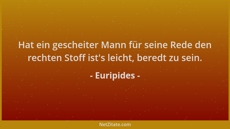 Euripides - Hat ein gescheiter Mann für seine Rede den rechten Stoff ist 's leicht, beredt zu sein....