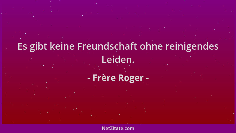 Frère Roger - Es gibt keine Freundschaft ohne reinigendes Leiden....
