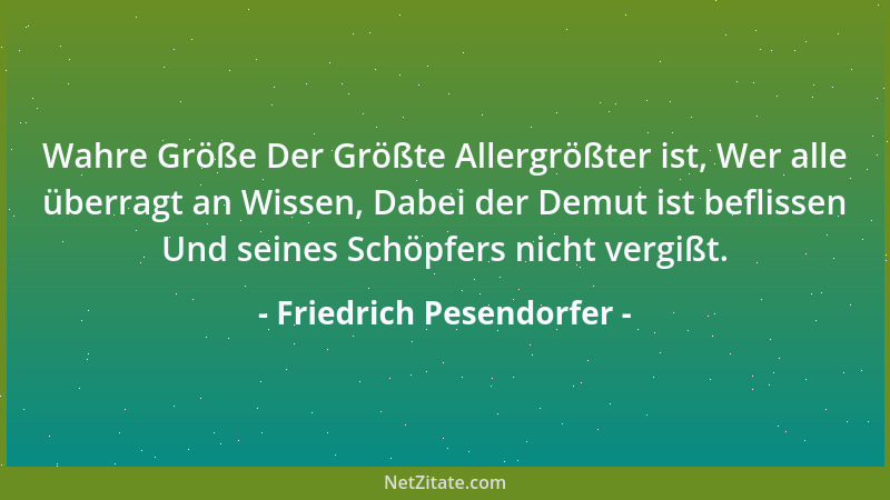 Friedrich Pesendorfer - Wahre Größe Der Größte Allergrößter ist, Wer alle überragt an Wissen, Dabei der Demut ist beflissen...