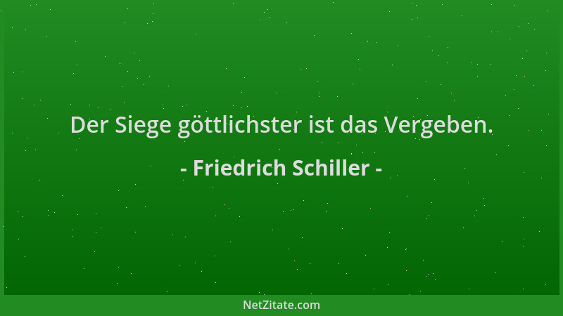 Friedrich Schiller - Der Siege göttlichster ist das Vergeben....