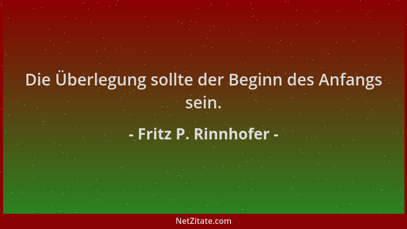 Fritz P. Rinnhofer - Die Überlegung sollte der Beginn des Anfangs sein....