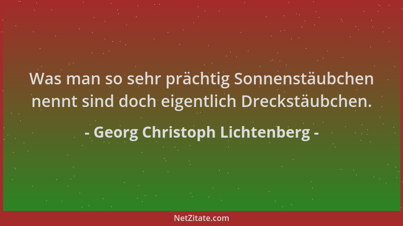 Georg Christoph Lichtenberg - Was man so sehr prächtig Sonnenstäubchen nennt sind doch eigentlich Dreckstäubchen....
