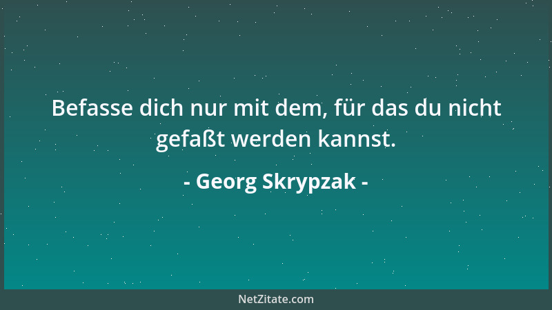 Georg Skrypzak - Befasse dich nur mit dem, für das du nicht gefaßt werden kannst....