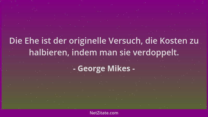 George Mikes - Die Ehe ist der originelle Versuch, die Kosten zu halbieren, indem man sie verdoppelt....