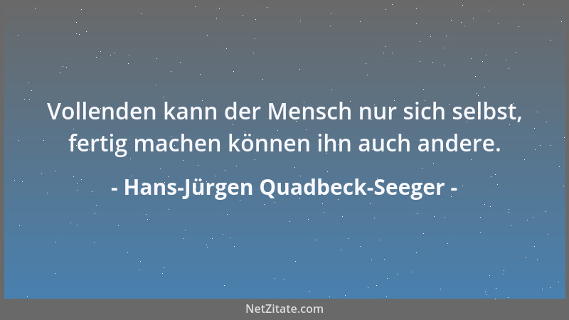 Hans-Jürgen Quadbeck-Seeger - Vollenden kann der Mensch nur sich selbst, fertig machen können ihn auch andere....