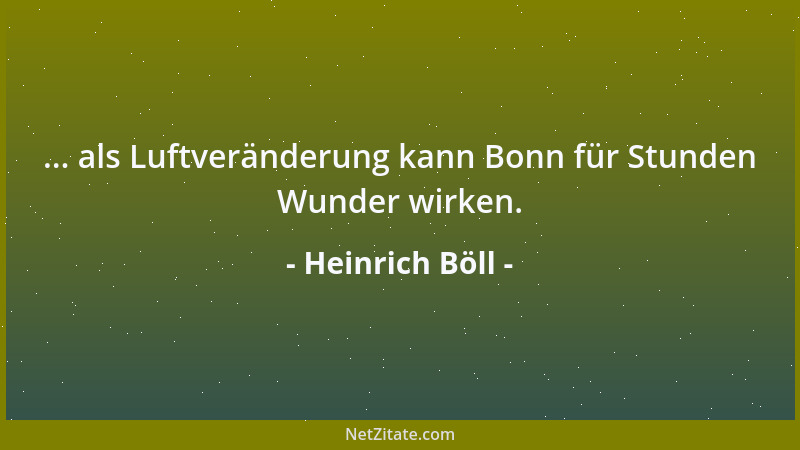 Heinrich Böll - ... als Luftveränderung kann Bonn für Stunden Wunder wirken....
