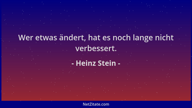 Heinz Stein - Wer etwas ändert, hat es noch lange nicht verbessert....