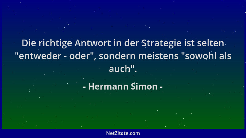 Hermann Simon - Die richtige Antwort in der Strategie ist selten  "entweder - oder ", sondern meistens  "sowohl als auch "....