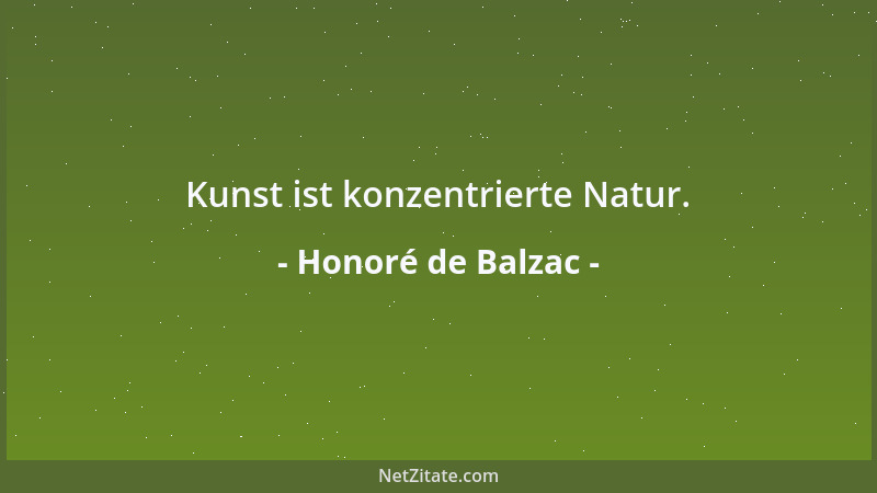 Honoré de Balzac - Kunst ist konzentrierte Natur....