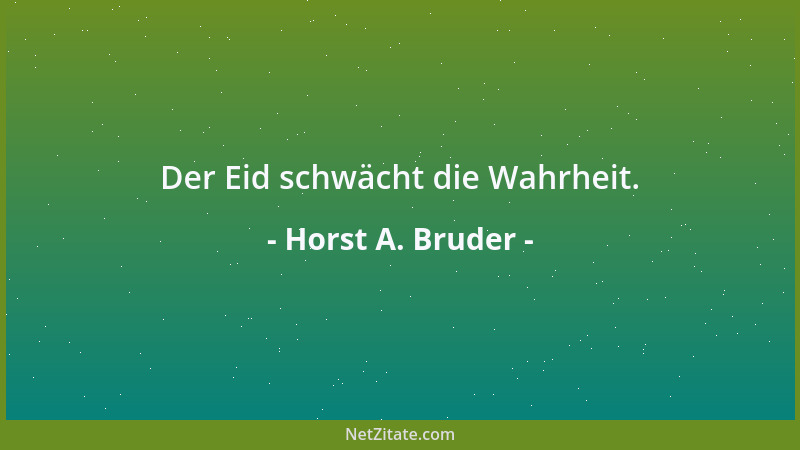 Horst A. Bruder - Der Eid schwächt die Wahrheit....