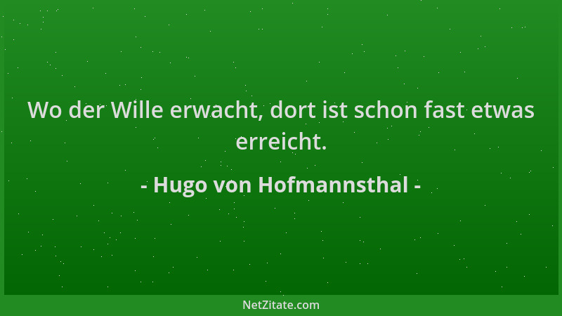 Hugo von Hofmannsthal - Wo der Wille erwacht, dort ist schon fast etwas erreicht....
