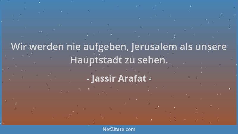 Jassir Arafat - Wir werden nie aufgeben, Jerusalem als unsere Hauptstadt zu sehen....