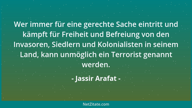 Jassir Arafat - Wer immer für eine gerechte Sache eintritt und kämpft für Freiheit und Befreiung von den Invasoren, Siedler...