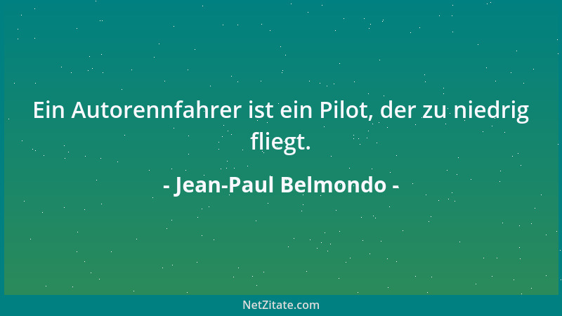 Jean-Paul Belmondo - Ein Autorennfahrer ist ein Pilot, der zu niedrig fliegt....