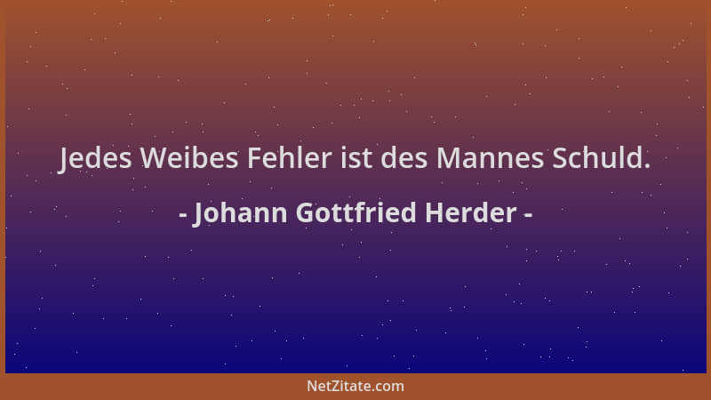 Johann Gottfried Herder - Jedes Weibes Fehler ist des Mannes Schuld....