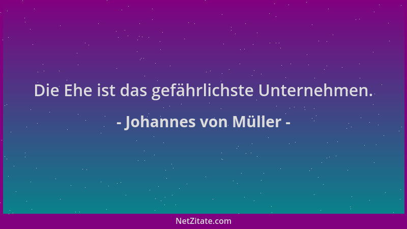 Johannes von Müller - Die Ehe ist das gefährlichste Unternehmen....