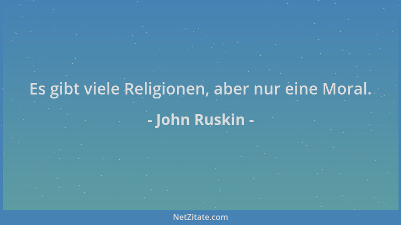 John Ruskin - Es gibt viele Religionen, aber nur eine Moral....