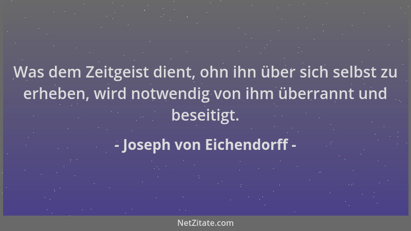 Joseph von Eichendorff - Was dem Zeitgeist dient, ohn ihn über sich selbst zu erheben, wird notwendig von ihm überrannt und...