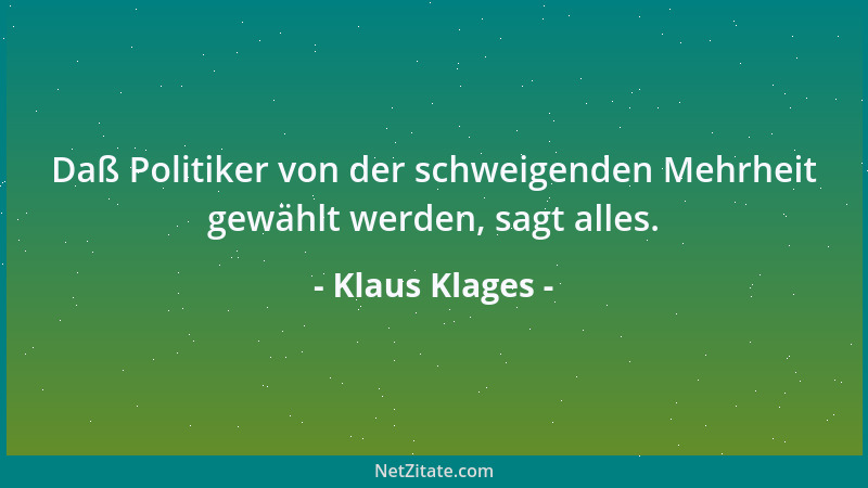 Klaus Klages - Daß Politiker von der schweigenden Mehrheit gewählt werden, sagt alles....