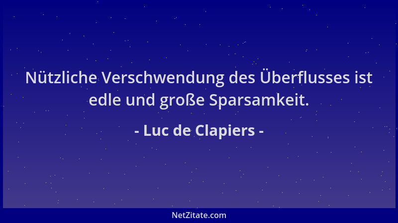 Luc de Clapiers - Nützliche Verschwendung des Überflusses ist edle und große Sparsamkeit....