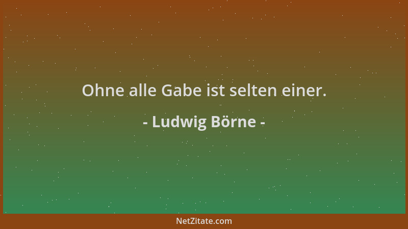 Ludwig Börne - Ohne alle Gabe ist selten einer....