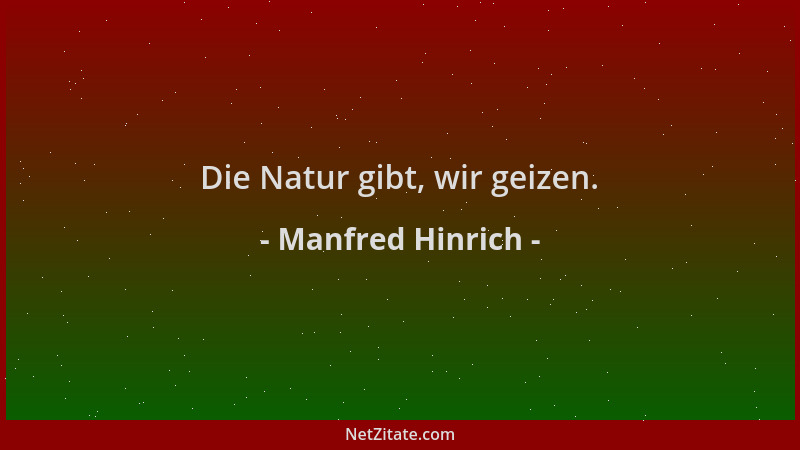 Manfred Hinrich - Die Natur gibt, wir geizen....