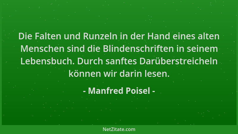 Manfred Poisel - Die Falten und Runzeln in der Hand eines alten Menschen sind die Blindenschriften in seinem Lebensbuch. Du...