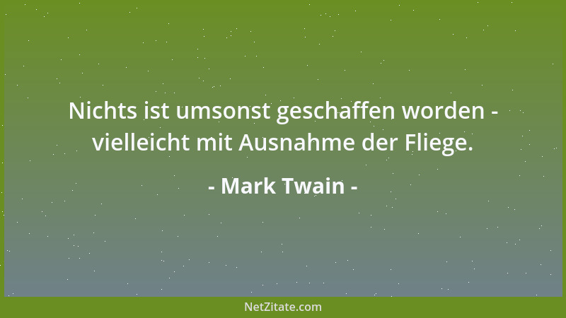 Mark Twain - Nichts ist umsonst geschaffen worden - vielleicht mit Ausnahme der Fliege....