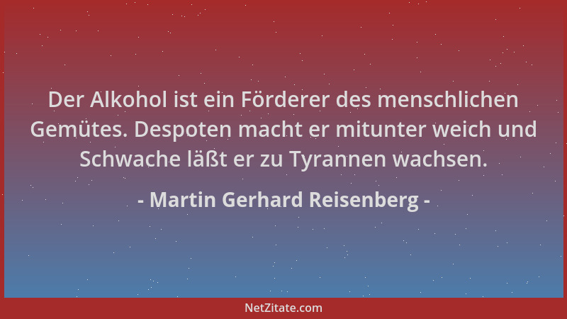 Martin Gerhard Reisenberg - Der Alkohol ist ein Förderer des menschlichen Gemütes. Despoten macht er mitunter weich und Sch...
