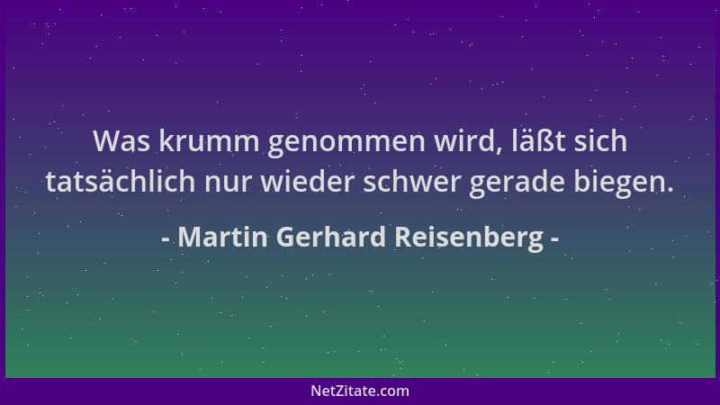 Martin Gerhard Reisenberg - Was krumm genommen wird, läßt sich tatsächlich nur wieder schwer gerade biegen....