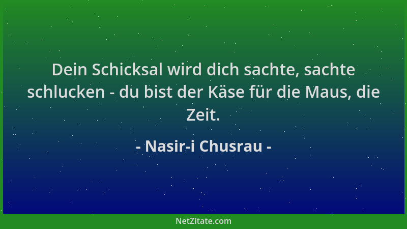 Nasir-i Chusrau - Dein Schicksal wird dich sachte, sachte schlucken - du bist der Käse für die Maus, die Zeit....