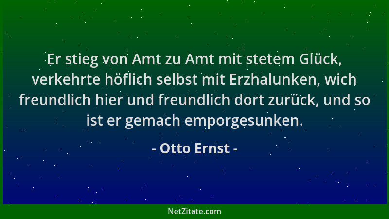 Otto Ernst - Er stieg von Amt zu Amt mit stetem Glück, verkehrte höflich selbst mit Erzhalunken, wich freundlich hier und f...