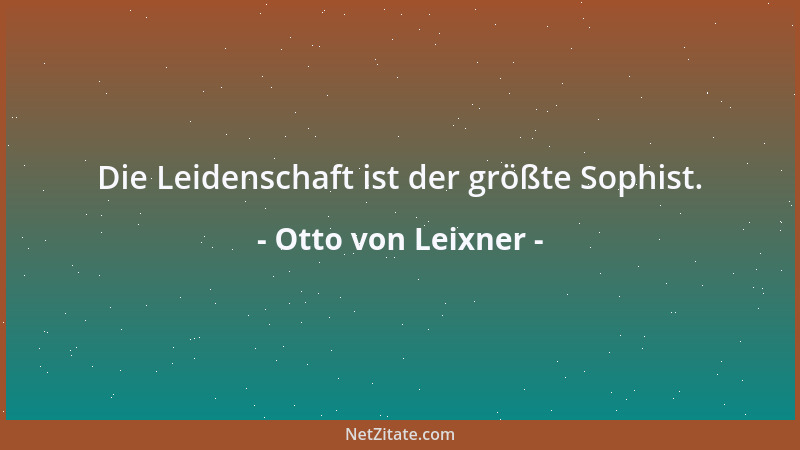 Otto von Leixner - Die Leidenschaft ist der größte Sophist....