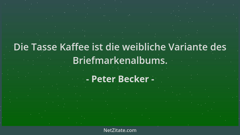 Peter Becker - Die Tasse Kaffee ist die weibliche Variante des Briefmarkenalbums....