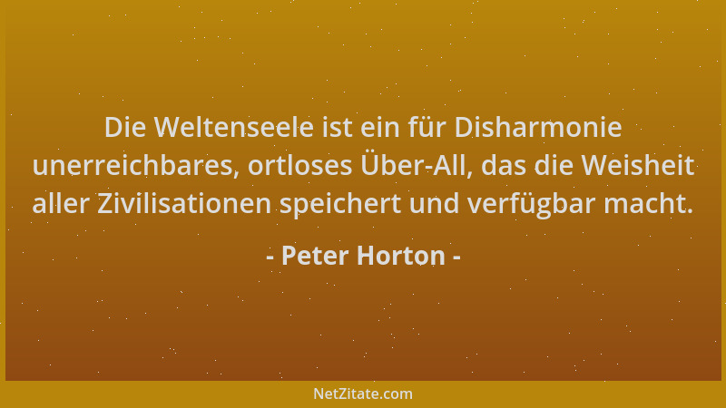 Peter Horton - Die Weltenseele ist ein für Disharmonie unerreichbares, ortloses Über-All, das die Weisheit aller Zivilisati...