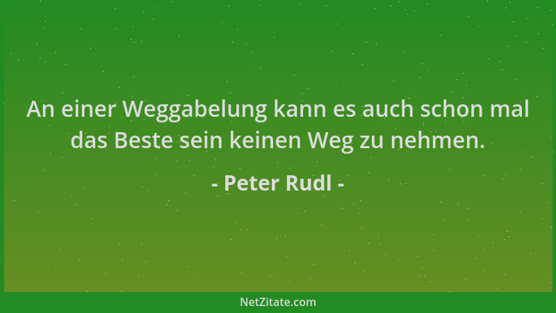 Peter Rudl - An einer Weggabelung kann es auch schon mal das Beste sein keinen Weg zu nehmen....