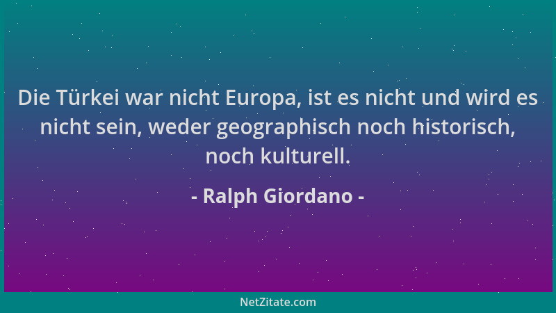 Ralph Giordano - Die Türkei war nicht Europa, ist es nicht und wird es nicht sein, weder geographisch noch historisch, noch...
