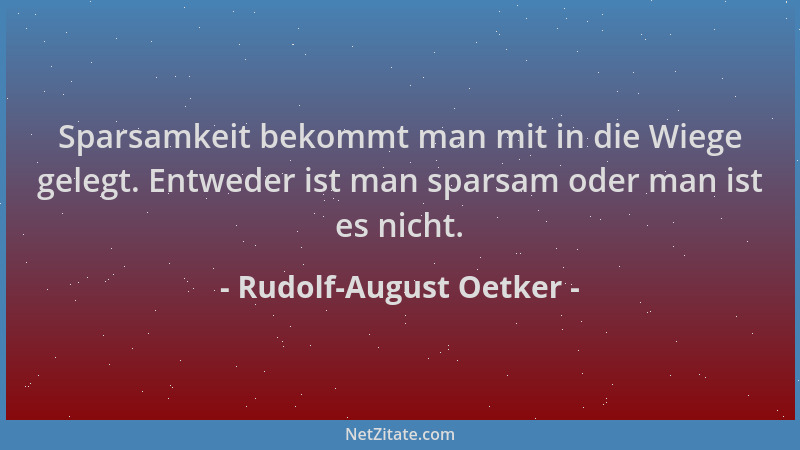 Rudolf-August Oetker - Sparsamkeit bekommt man mit in die Wiege gelegt. Entweder ist man sparsam oder man ist es nicht....