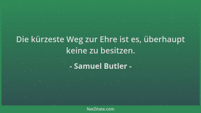 Samuel Butler - Die kürzeste Weg zur Ehre ist es, überhaupt keine zu besitzen....