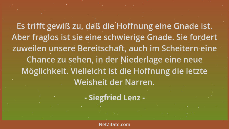 Siegfried Lenz - Es trifft gewiß zu, daß die Hoffnung eine Gnade ist. Aber fraglos ist sie eine schwierige Gnade. Sie forde...