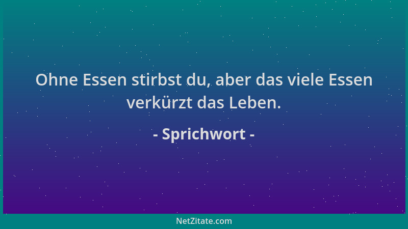 Sprichwort - Ohne Essen stirbst du, aber das viele Essen verkürzt das Leben....