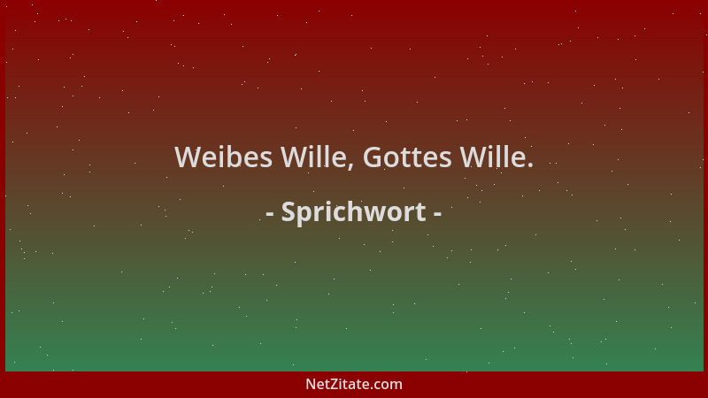 Sprichwort - Weibes Wille, Gottes Wille....