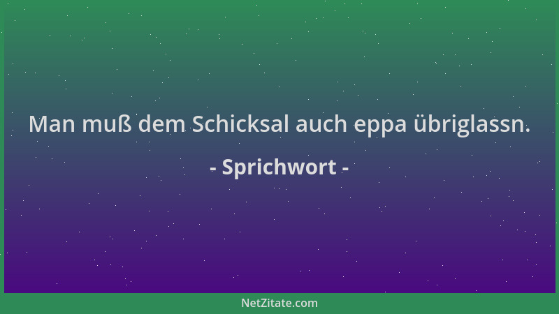 Sprichwort - Man muß dem Schicksal auch eppa übriglassn....