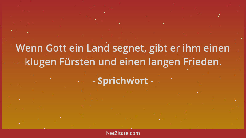 Sprichwort - Wenn Gott ein Land segnet, gibt er ihm einen klugen Fürsten und einen langen Frieden....