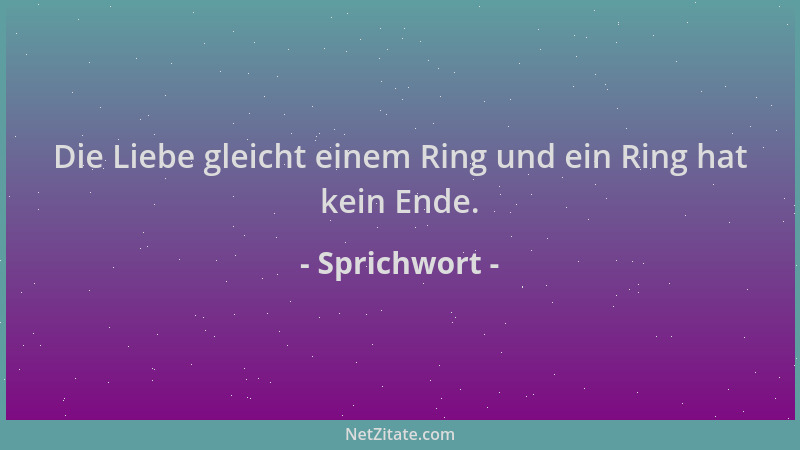 Sprichwort - Die Liebe gleicht einem Ring und ein Ring hat kein Ende....
