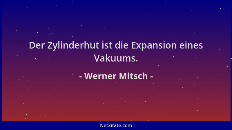 Werner Mitsch - Der Zylinderhut ist die Expansion eines Vakuums....