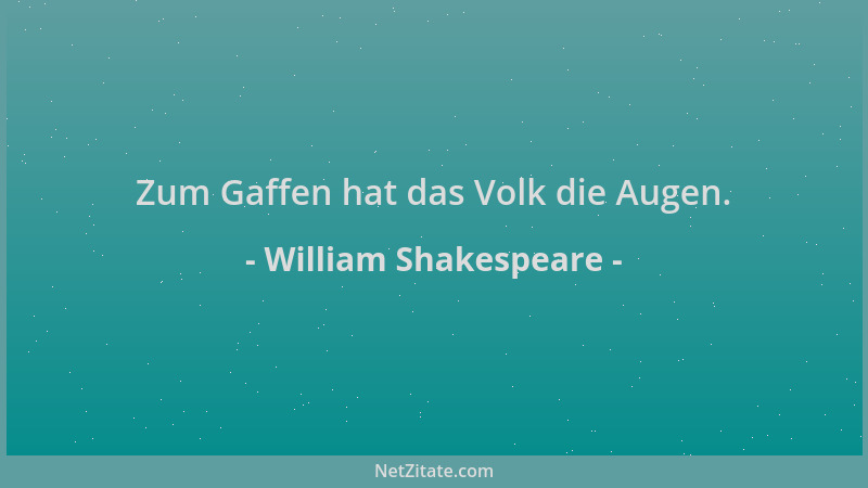 William Shakespeare - Zum Gaffen hat das Volk die Augen....